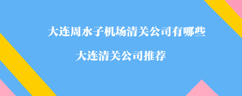 大連周水子機場清關公司有哪些？大連清關公司推薦