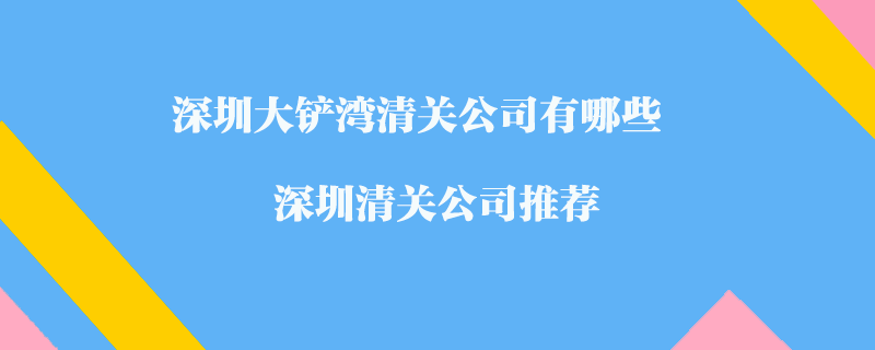 深圳大鏟灣清關公司有哪些？深圳清關公司推薦