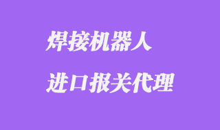 焊接機器人進口報關(guān)代理