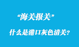 關于什么是港口灰色清關？