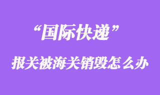 國際快遞報關(guān)被海關(guān)銷毀，快遞公司會賠償嗎