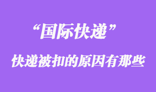 國際快遞如果被扣了，被扣關的原因有哪些？