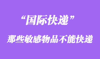 國際快遞中不能快遞敏感物品，敏感貨包含哪些