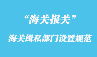 海關緝私部門的設置規(guī)范