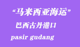 馬來西亞海運(yùn)港口:巴西古丹(pasir gudang)港口