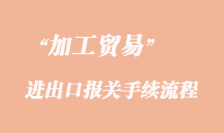 加工貿(mào)易進出口報關(guān)手續(xù)流程