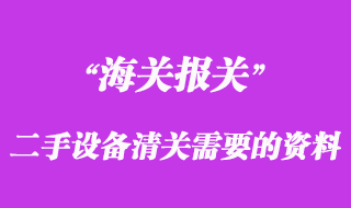 進口二手設(shè)備清關(guān)需要什么資料