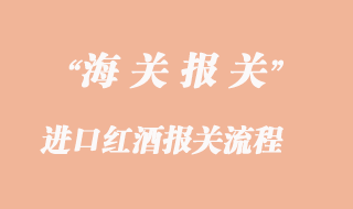 進(jìn)口紅酒到國(guó)內(nèi)清關(guān)操作流程