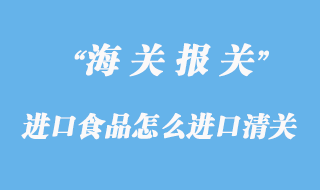 進口食品怎么進口清關？
