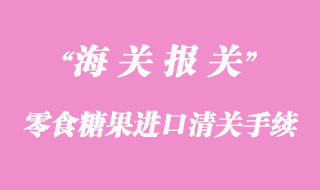 零食糖果進口清關所需資料與流程