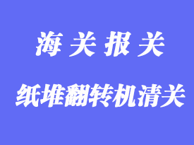 紙堆翻轉機進口清關手續